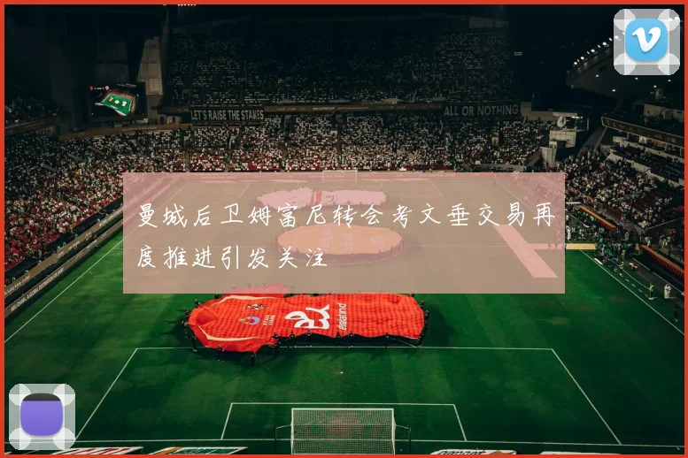 曼城后卫姆富尼转会考文垂交易再度推进引发关注