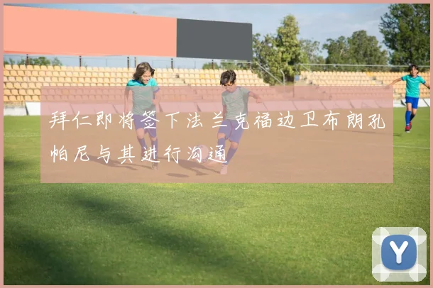 拜仁即将签下法兰克福边卫布朗孔帕尼与其进行沟通